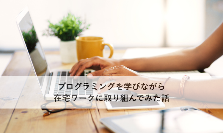プログラミングを学びながら在宅ワークに取り組んでみた話