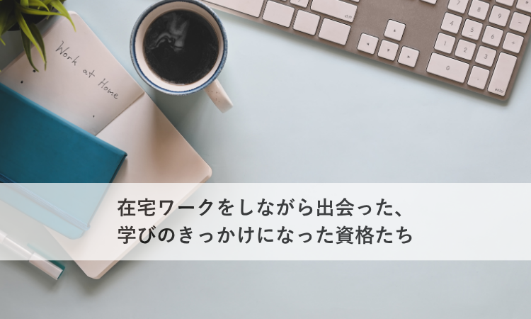 在宅ワークをしながら出会った、学びのきっかけになった資格たち