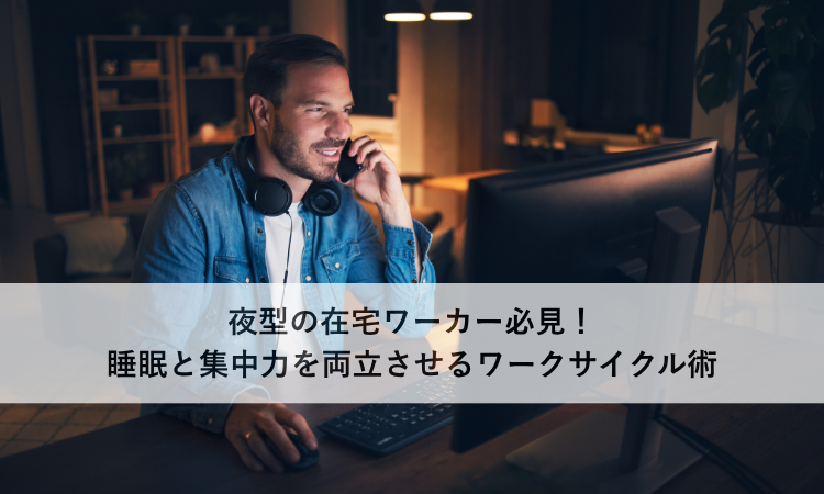 夜型の在宅ワーカー必見！睡眠と集中力を両立させるワークサイクル術