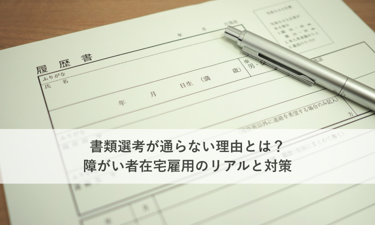 書類選考が通らない理由とは？障がい者在宅雇用のリアルと対策