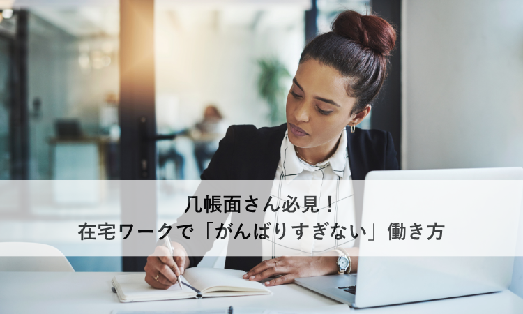几帳面でメンタル弱ってる方必見！在宅ワークで「がんばりすぎない」働き方