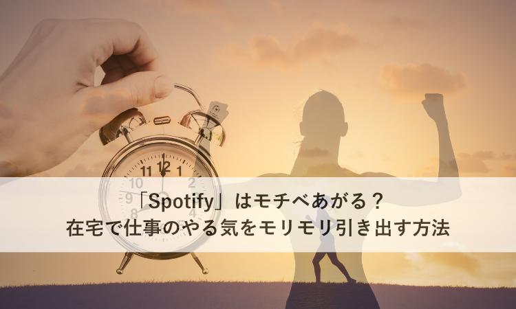 「Spotify」はモチベあがる？在宅で仕事のやる気をモリモリ引き出す方法