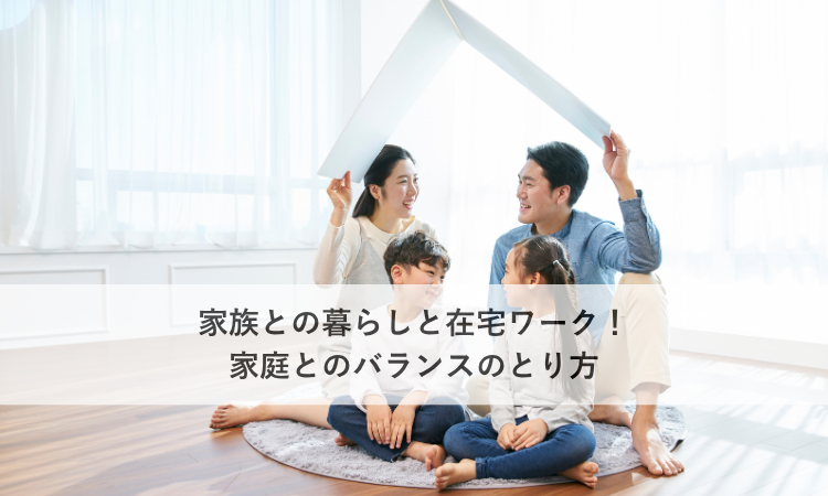 家族との暮らしと在宅ワーク！家庭とのバランスのとり方