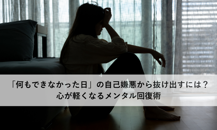「何もできなかった日」の自己嫌悪から抜け出すには？心が軽くなるメンタル回復術