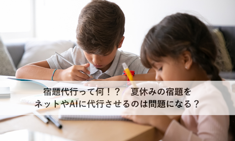 宿題代行って何！？夏休みの宿題をネットやAIに代行させるのは問題になる？