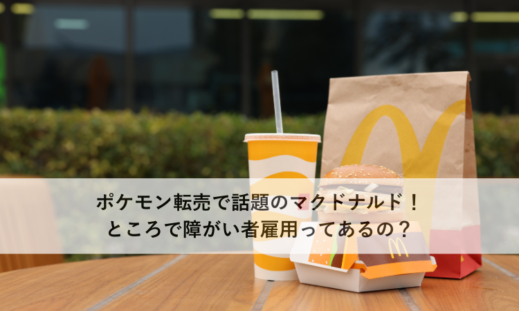 ポケモン転売で話題のマクドナルド！ところで障がい者雇用ってあるの？