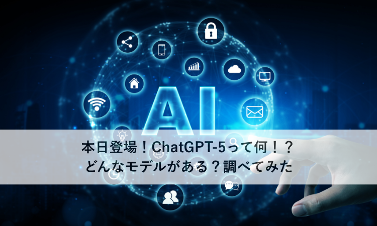 本日登場！ChatGPT-5って何！？どんなモデルがある？調べてみた