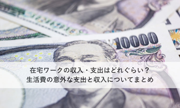 在宅ワークの収入・支出はどれぐらい？生活費の意外な支出と収入についてまとめ