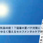 気温40度！？猛暑の夏バテ対策に！ゆるく整えるセルフメンタルケア術