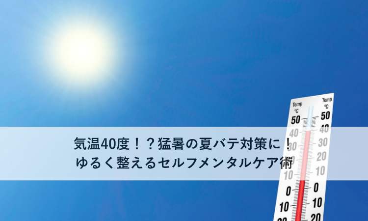 気温40度！？猛暑の夏バテ対策に！ゆるく整えるセルフメンタルケア術