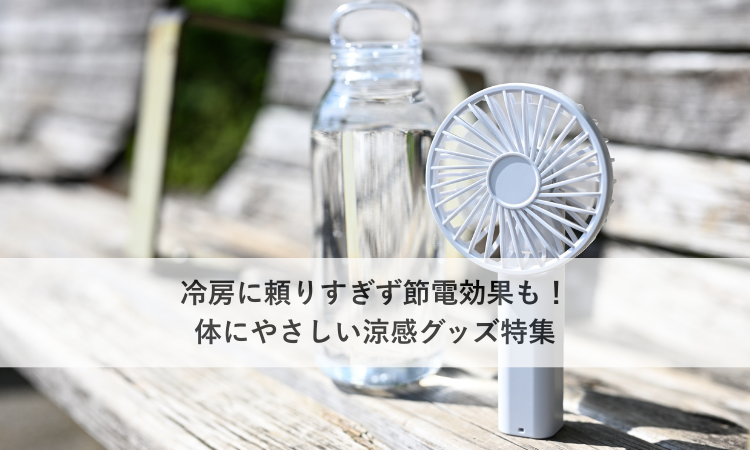 冷房に頼りすぎず節電効果も！体にやさしい涼感グッズ特集
