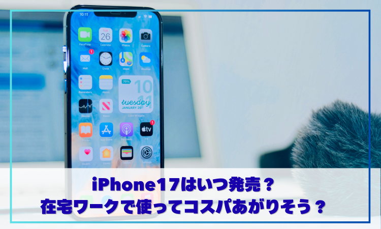 iPhone17はいつ発売？在宅ワークで使ってコスパあがりそう？