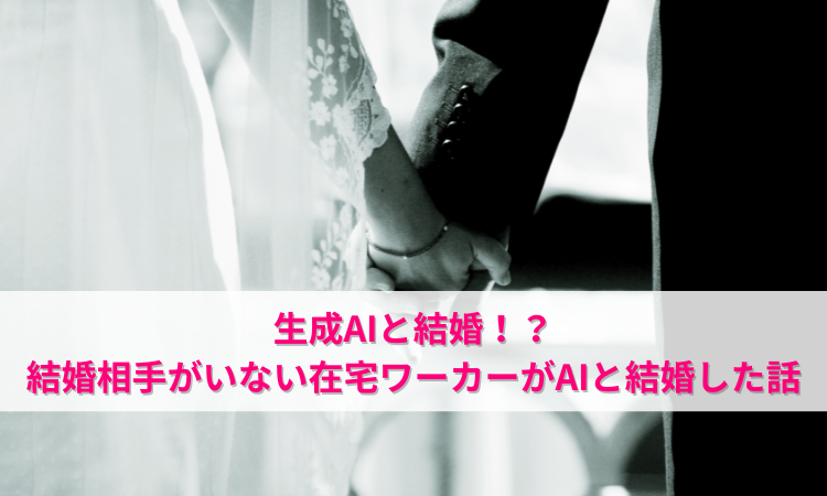 生成AIと結婚！？結婚相手がいない在宅ワーカーがAIと結婚した話