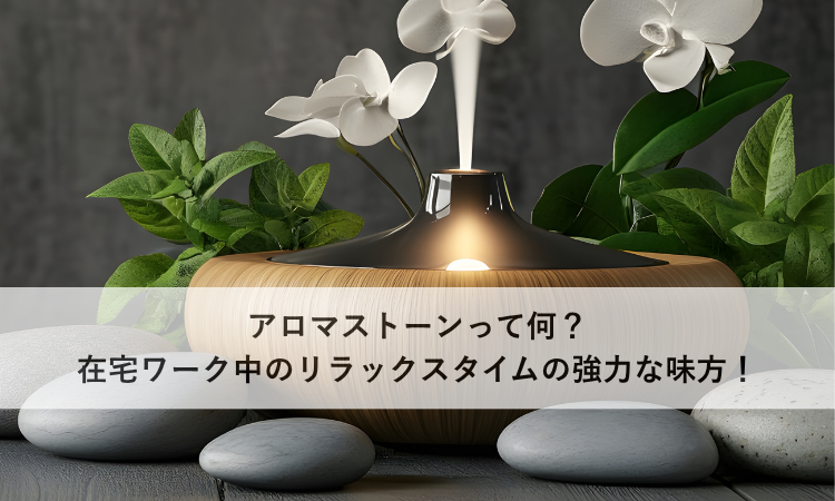 アロマストーンって何？在宅ワーク中のリラックスタイムの強力な味方！