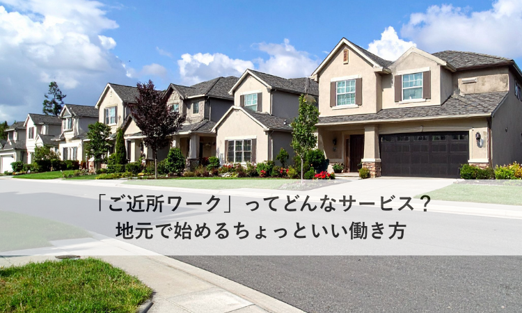 「ご近所ワーク」ってどんなサービス？地元で始めるちょっといい働き方