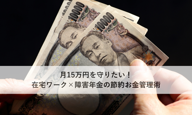 月15万円を守りたい！在宅ワーク×障害年金の節約お金管理術