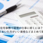 在宅事務で経理の仕事に就くには？取っておいた方がいい資格などまとめて紹介！