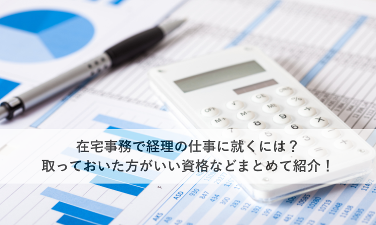 在宅事務で経理の仕事に就くには？取っておいた方がいい資格などまとめて紹介！