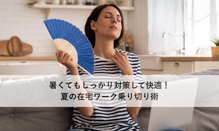 暑くてもしっかり対策して快適！夏の在宅ワーク乗り切り術