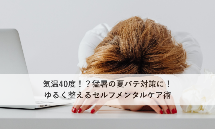 気温40度！？猛暑の夏バテ対策に！ゆるく整えるセルフメンタルケア術