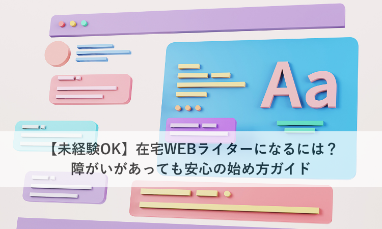 【未経験OK】在宅WEBライターになるには？障がいがあっても安心の始め方ガイド