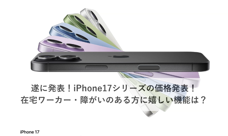 遂に発表！iPhone17シリーズの価格発表！在宅ワーカー・障がいのある方に嬉しい機能は？