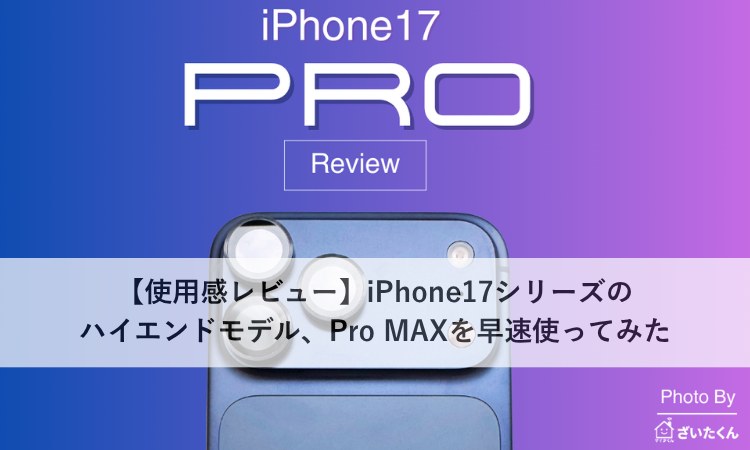 【使用感レビュー】iPhone17シリーズのハイエンドモデル、Pro MAXを早速使ってみた