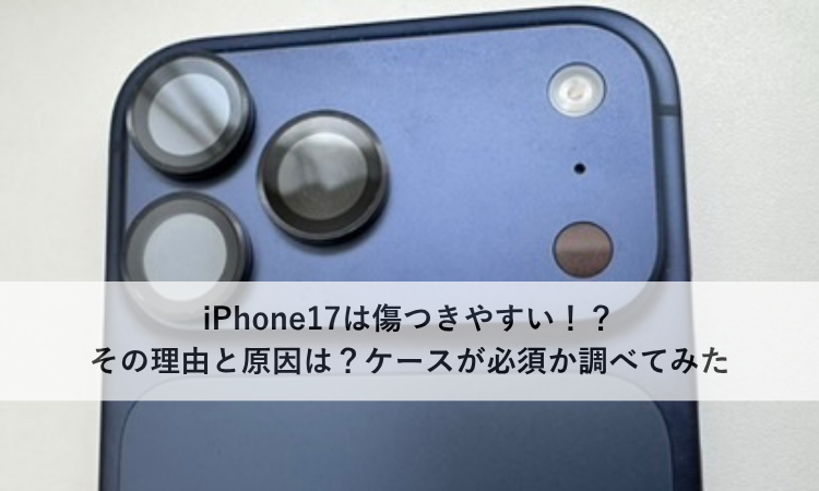 iPhone17は傷つきやすい！？その理由と原因は？ケースが必須か調べてみた