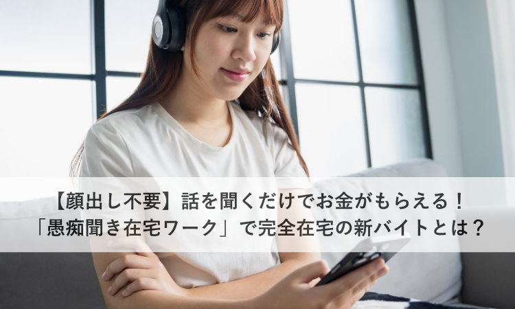 【顔出し不要】話を聞くだけでお金がもらえる！「愚痴聞き在宅ワーク」で完全在宅の新バイトとは？