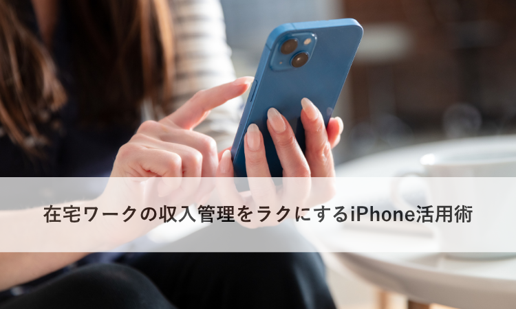在宅ワークの収入管理をラクにするiPhone活用術