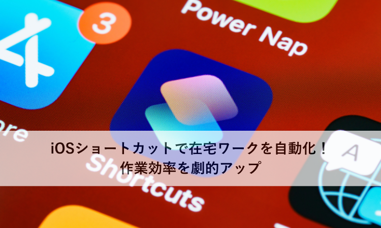 iOSショートカットで在宅ワークを自動化！作業効率を劇的アップ