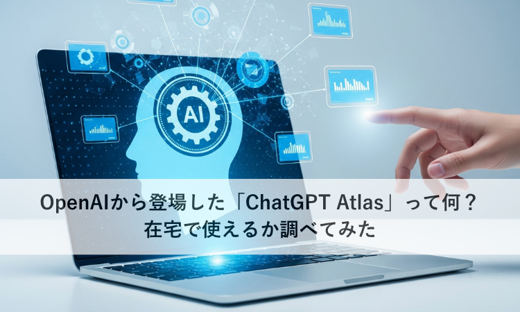 OpenAIから登場した「ChatGPT Atlas」って何？在宅で使えるか調べてみた
