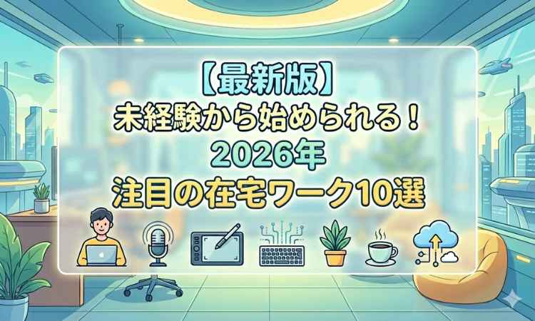 【最新版】未経験から始められる！2026年注目の在宅ワーク10選