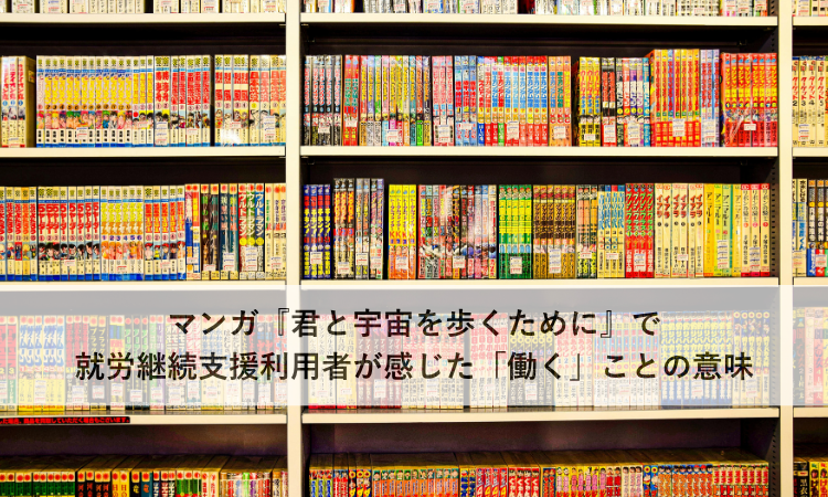 マンガ『君と宇宙を歩くために』で就労継続支援利用者が感じた「働く」ことの意味