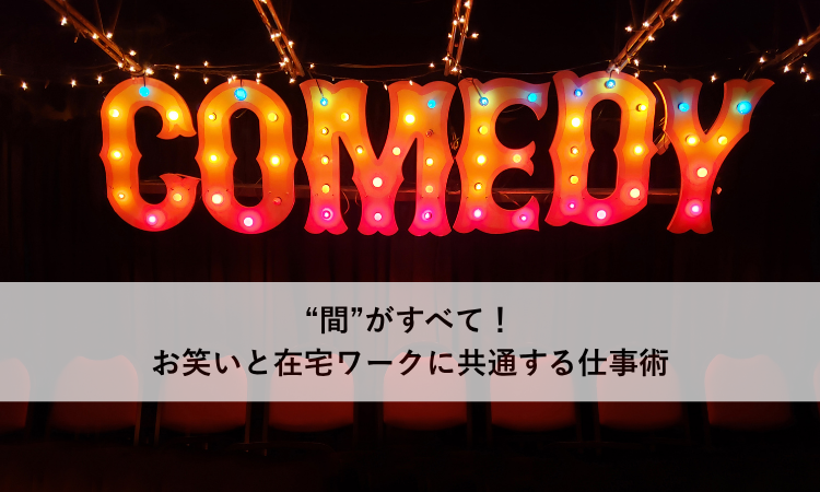 “間”がすべて！お笑いと在宅ワークに共通する仕事術