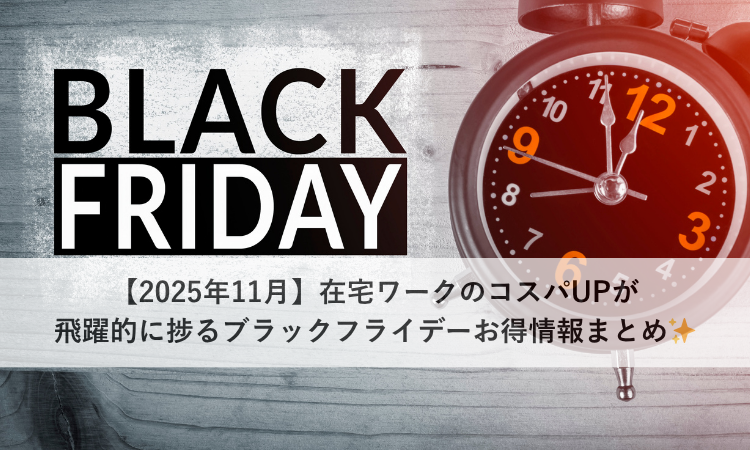 【2025年11月】在宅ワークのコスパUPが飛躍的に捗るブラックフライデーお得情報まとめ✨