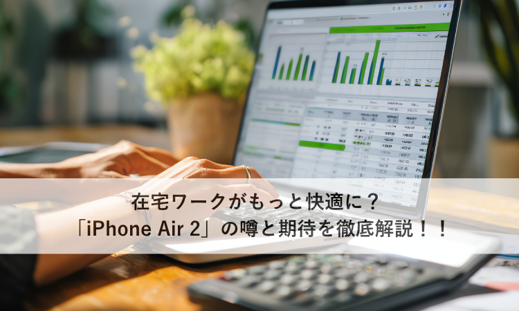 在宅ワークがもっと快適に？ 「iPhone Air 2」の噂と期待を徹底解説！！