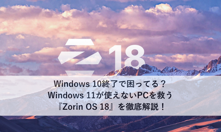 Windows 10終了で困ってる？Windows 11が使えないPCを救う『Zorin OS 18』を徹底解説！