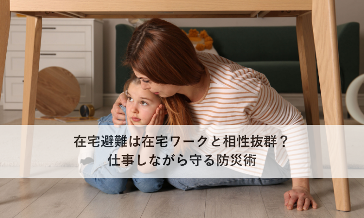 在宅避難は在宅ワークと相性抜群？仕事しながら守る防災術