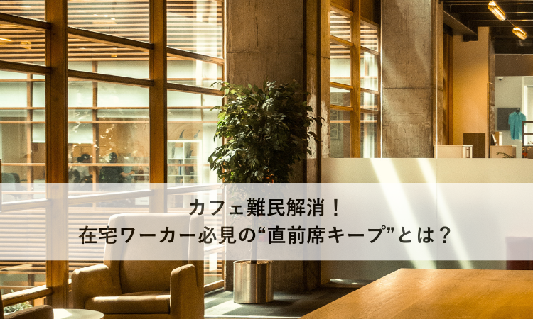 カフェ難民解消！在宅ワーカー必見の“直前席キープ”とは？