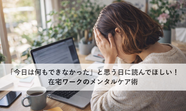 「今日は何もできなかった」と思う日に読んでほしい！在宅ワークのメンタルケア術