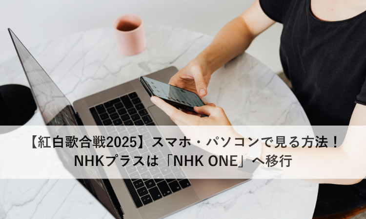 【紅白歌合戦2025】スマホ・パソコンで見る方法！NHKプラスは「NHK ONE」へ移行