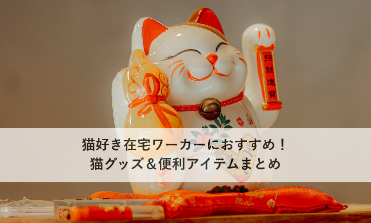 猫好き在宅ワーカーにおすすめ！猫グッズ＆便利アイテムまとめ
