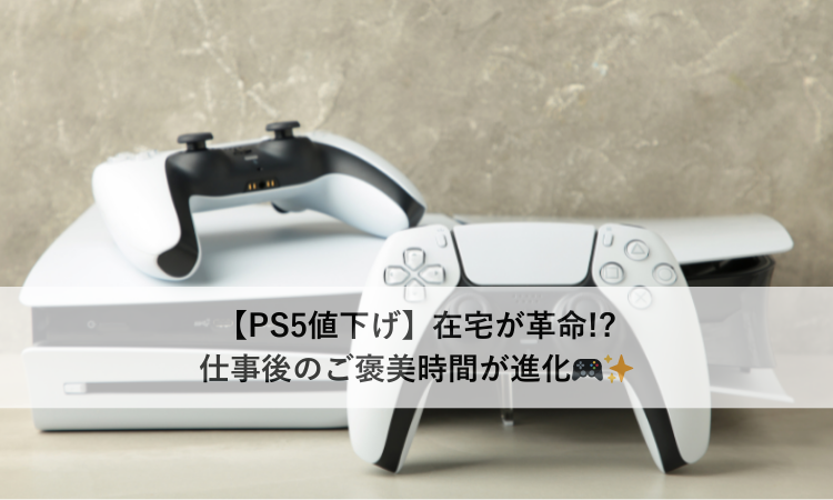 【PS5値下げ】在宅が革命!?仕事後のご褒美時間が進化🎮✨