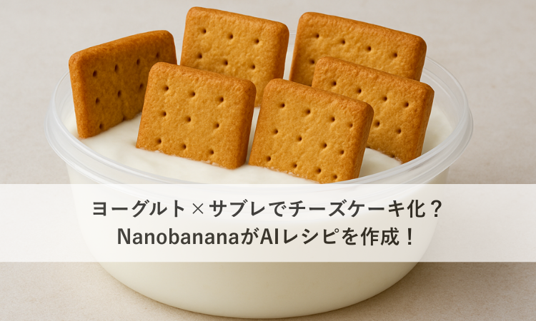 ヨーグルト×サブレでチーズケーキ化？NanobananaがAIレシピを作成！