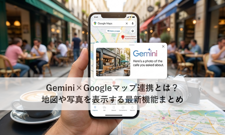 Gemini×Googleマップ連携とは？地図や写真を表示する最新機能まとめ