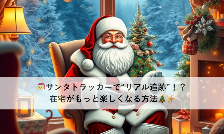 🎅サンタトラッカーで“リアル追跡”！？在宅がもっと楽しくなる方法🎄✨