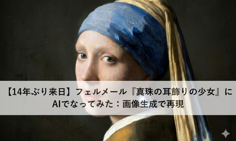【14年ぶり来日】フェルメール『真珠の耳飾りの少女』にAIでなってみた：画像生成で再現