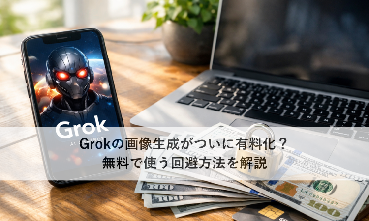 Grokの画像生成がついに有料化？無料で使う回避方法を解説