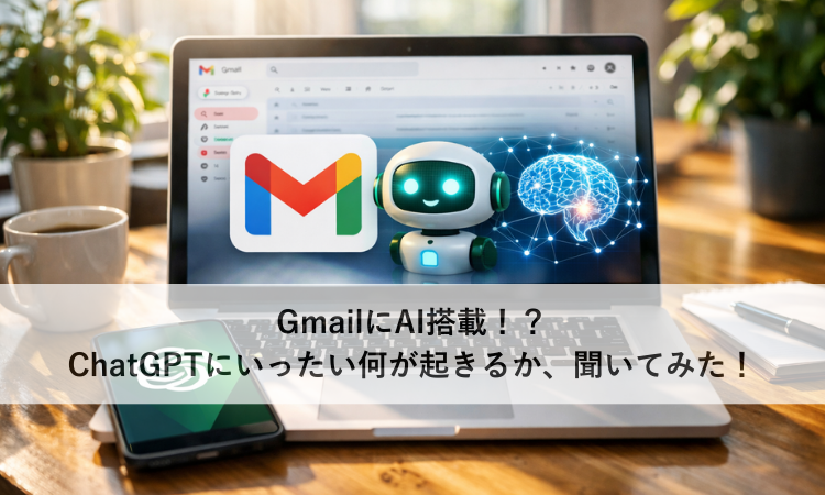 GmailにAI搭載！？ChatGPTにいったい何が起きるか、聞いてみた！